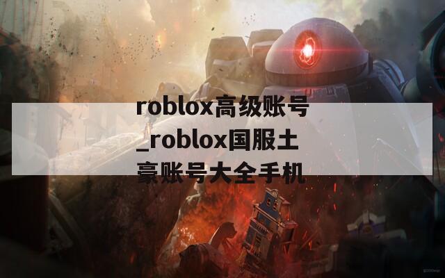 roblox高級賬號_roblox國服土豪賬號大全手機(jī)