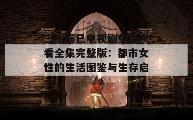 三十而已電視劇免費觀看全集完整版：都市女性的生活圖鑒與生存啟示