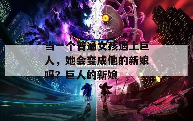 當(dāng)一個普通女孩遇上巨人，她會變成他的新娘嗎？巨人的新娘