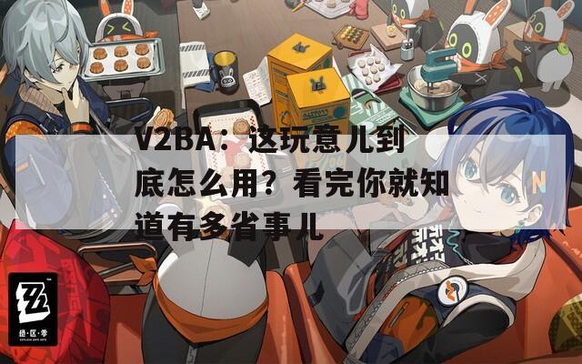 V2BA：這玩意兒到底怎么用？看完你就知道有多省事兒