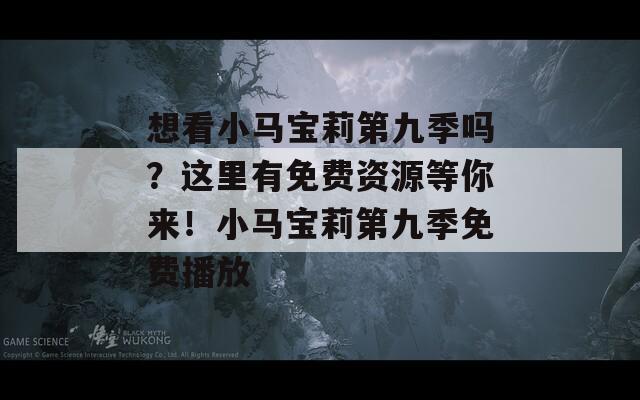 想看小馬寶莉第九季嗎？這里有免費(fèi)資源等你來！小馬寶莉第九季免費(fèi)播放