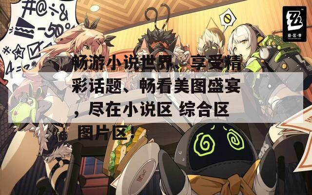 暢游小說(shuō)世界、享受精彩話題、暢看美圖盛宴，盡在小說(shuō)區(qū) 綜合區(qū) 圖片區(qū)！