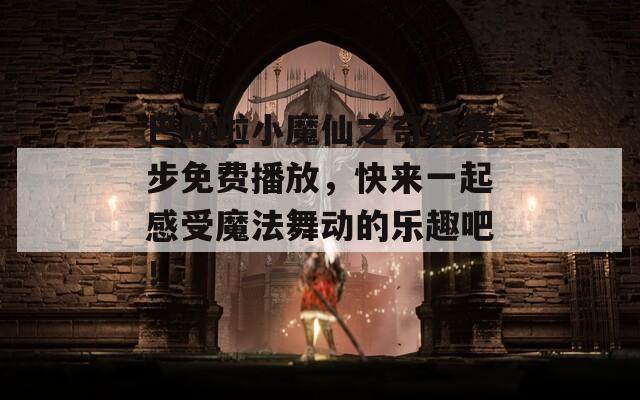巴啦啦小魔仙之奇跡舞步免費播放，快來一起感受魔法舞動的樂趣吧！
