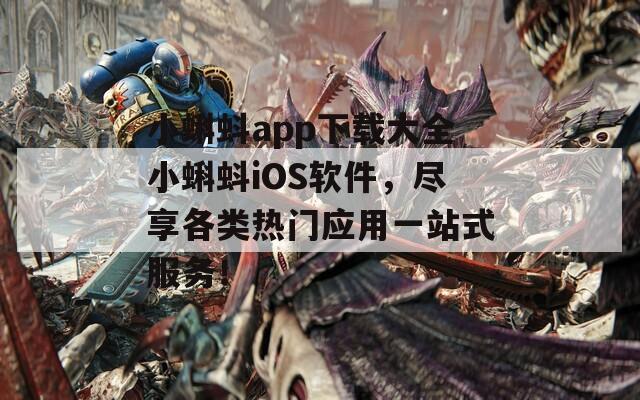 小蝌蚪app下載大全小蝌蚪iOS軟件，盡享各類熱門應(yīng)用一站式服務(wù)！