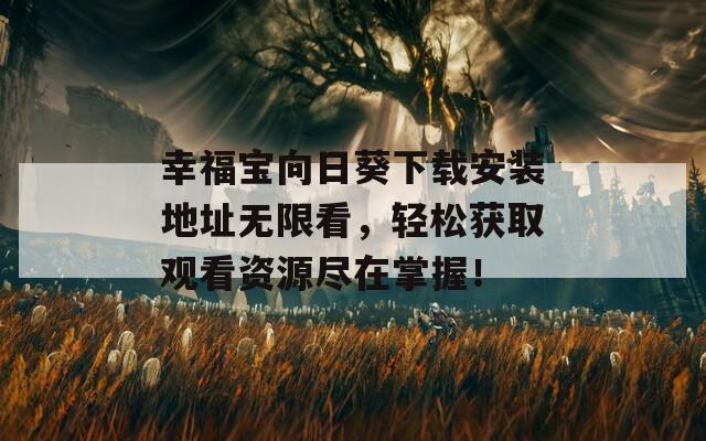 幸福寶向日葵下載安裝地址無(wú)限看，輕松獲取觀看資源盡在掌握！