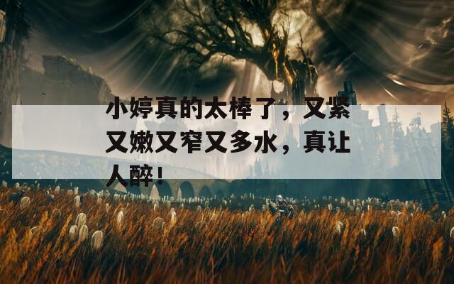 小婷真的太棒了，又緊又嫩又窄又多水，真讓人醉！