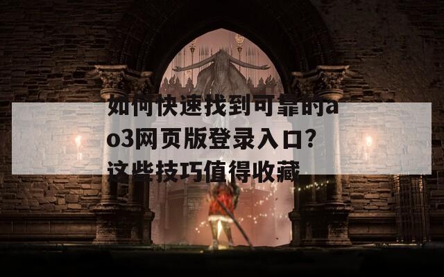 如何快速找到可靠的ao3網(wǎng)頁版登錄入口？這些技巧值得收藏