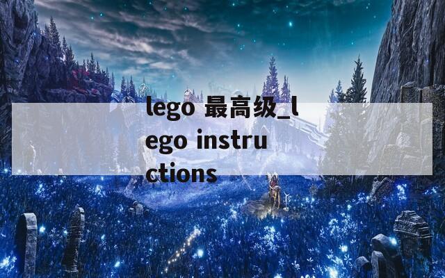 lego 最高級(jí)_lego instructions