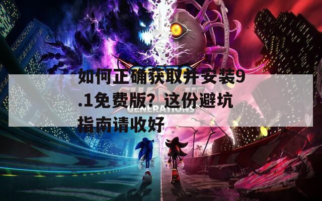 如何正確獲取并安裝9.1免費(fèi)版？這份避坑指南請(qǐng)收好