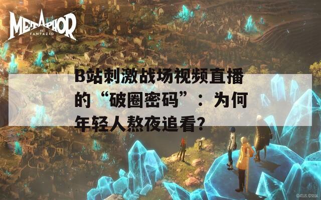 B站刺激戰(zhàn)場視頻直播的“破圈密碼”：為何年輕人熬夜追看？