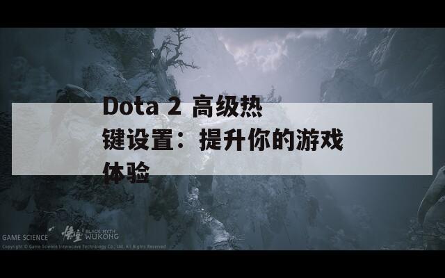 Dota 2 高級(jí)熱鍵設(shè)置：提升你的游戲體驗(yàn)