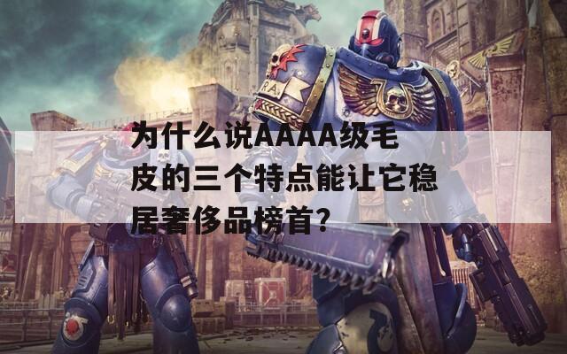為什么說AAAA級毛皮的三個特點能讓它穩(wěn)居奢侈品榜首？