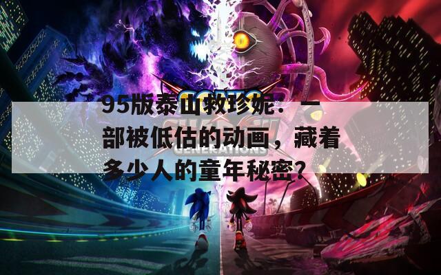 95版泰山救珍妮：一部被低估的動畫，藏著多少人的童年秘密？