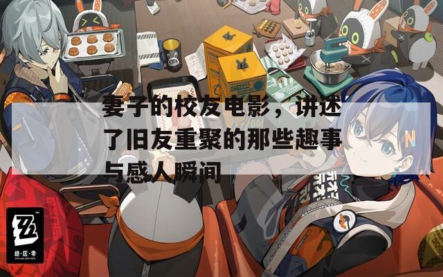 妻子的校友電影，講述了舊友重聚的那些趣事與感人瞬間