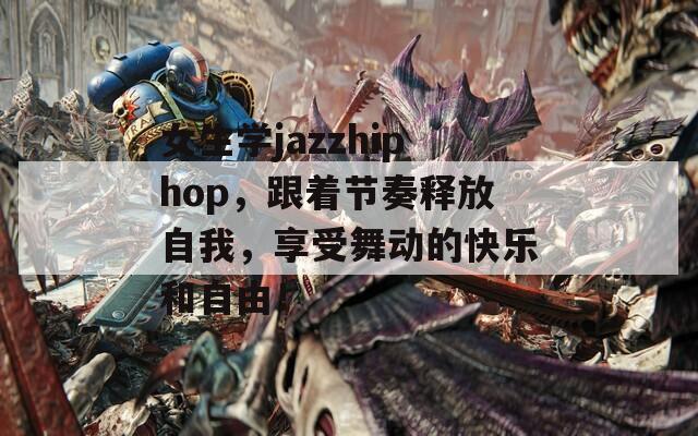 女生學(xué)jazzhiphop，跟著節(jié)奏釋放自我，享受舞動(dòng)的快樂和自由！