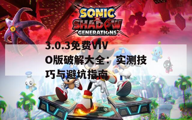 3.0.3免費VIVO版破解大全：實測技巧與避坑指南