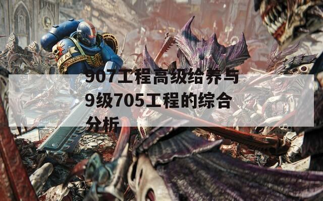 907工程高級給養(yǎng)與9級705工程的綜合分析