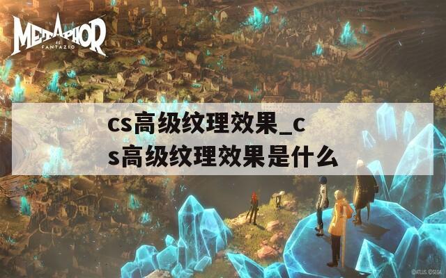 cs高級紋理效果_cs高級紋理效果是什么