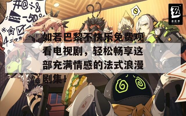 如若巴黎不快樂免費觀看電視劇，輕松暢享這部充滿情感的法式浪漫劇集！