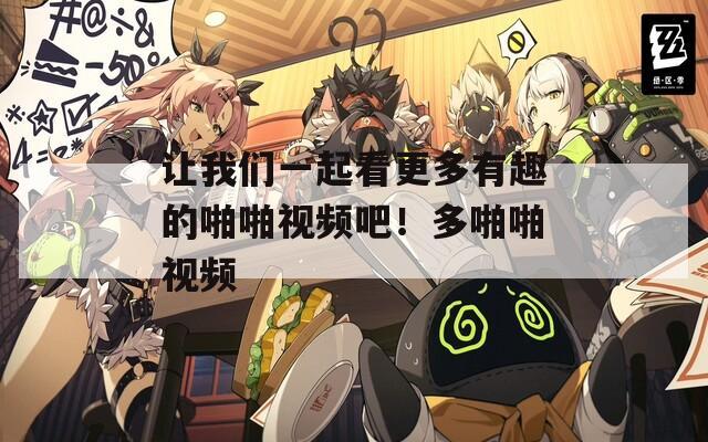 讓我們一起看更多有趣的啪啪視頻吧！多啪啪視頻