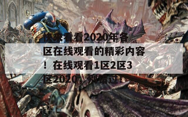 快來看看2020年各區(qū)在線觀看的精彩內(nèi)容！在線觀看1區(qū)2區(qū)3區(qū)2020，別錯過！