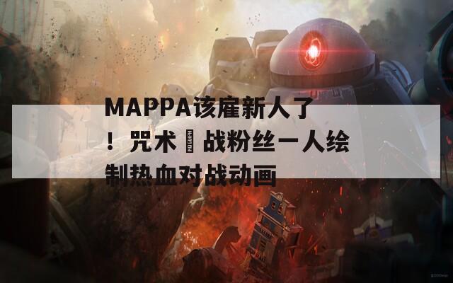 MAPPA該雇新人了！咒術(shù)迴戰(zhàn)粉絲一人繪制熱血對戰(zhàn)動(dòng)畫