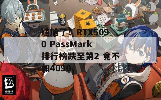 尷尬了！RTX5090 PassMark排行榜跌至第2 竟不如4090