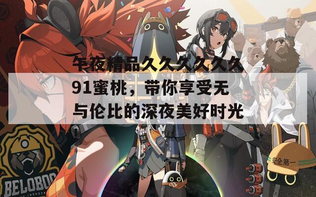 午夜精品久久久久久久91蜜桃，帶你享受無與倫比的深夜美好時光！