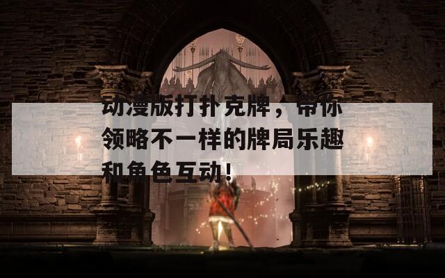 動漫版打撲克牌，帶你領(lǐng)略不一樣的牌局樂趣和角色互動！