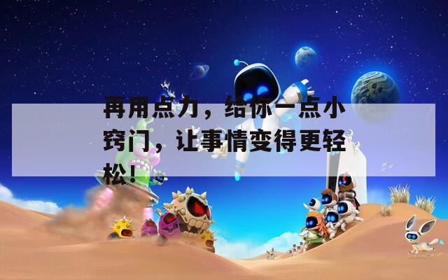 再用點(diǎn)力，給你一點(diǎn)小竅門，讓事情變得更輕松！