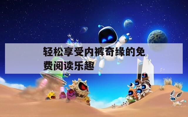輕松享受內(nèi)褲奇緣的免費(fèi)閱讀樂(lè)趣