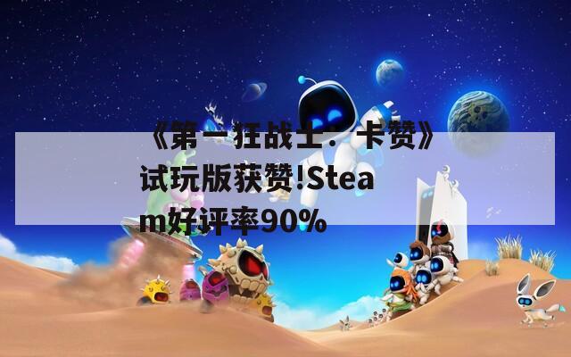 《第一狂戰(zhàn)士：卡贊》試玩版獲贊!Steam好評(píng)率90%