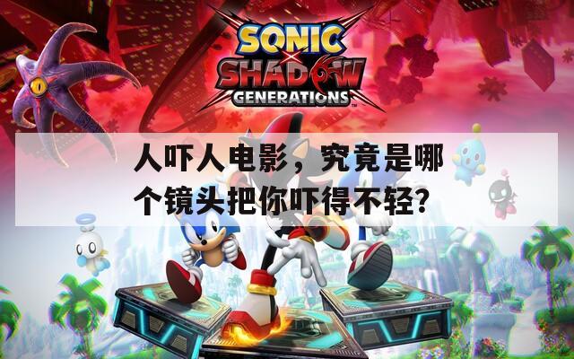 人嚇人電影，究竟是哪個(gè)鏡頭把你嚇得不輕？