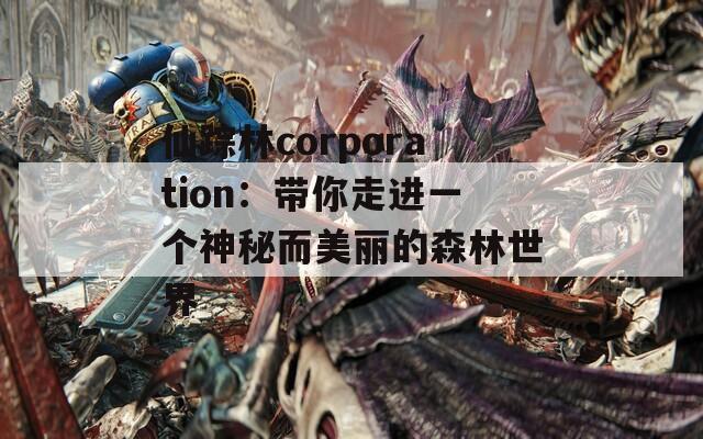 仙蹤林corporation：帶你走進(jìn)一個(gè)神秘而美麗的森林世界