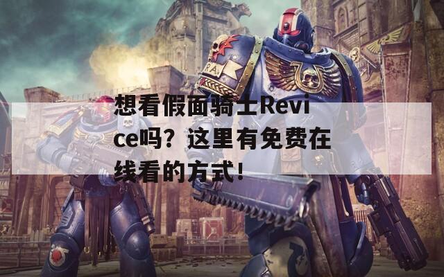 想看假面騎士Revice嗎？這里有免費(fèi)在線看的方式！