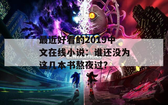 最近好看的2019中文在線小說：誰還沒為這幾本書熬夜過？