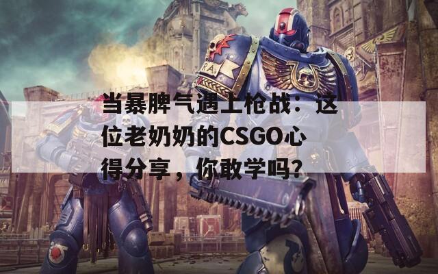 當(dāng)暴脾氣遇上槍戰(zhàn)：這位老奶奶的CSGO心得分享，你敢學(xué)嗎？