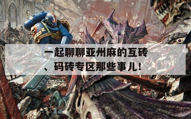 一起聊聊亞州麻的互磚、碼磚專區(qū)那些事兒！