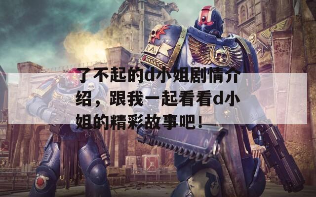 了不起的d小姐劇情介紹，跟我一起看看d小姐的精彩故事吧！
