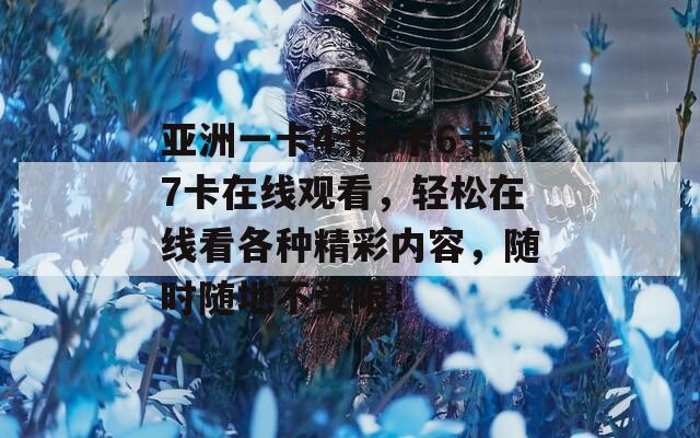 亞洲一卡4卡5卡6卡7卡在線觀看，輕松在線看各種精彩內(nèi)容，隨時隨地不受限！