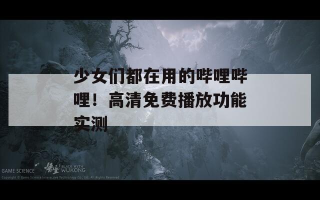 少女們都在用的嗶哩嗶哩！高清免費(fèi)播放功能實(shí)測