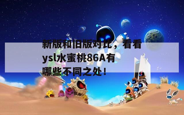新版和舊版對比，看看ysl水蜜桃86A有哪些不同之處！