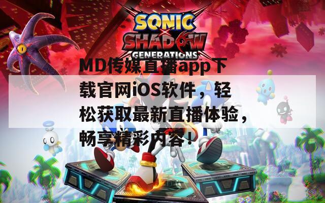 MD傳媒直播app下載官網(wǎng)iOS軟件，輕松獲取最新直播體驗(yàn)，暢享精彩內(nèi)容！