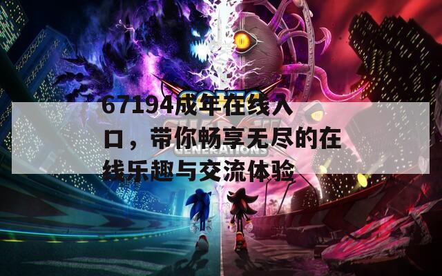 67194成年在線入口，帶你暢享無盡的在線樂趣與交流體驗(yàn)