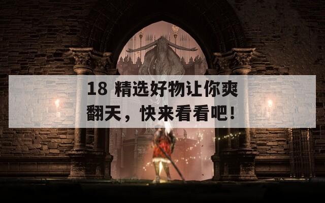 18 精選好物讓你爽翻天，快來(lái)看看吧！