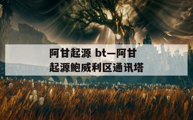 阿甘起源 bt—阿甘起源鮑威利區(qū)通訊塔