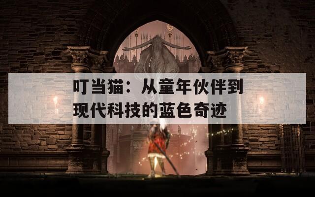 叮當(dāng)貓：從童年伙伴到現(xiàn)代科技的藍(lán)色奇跡