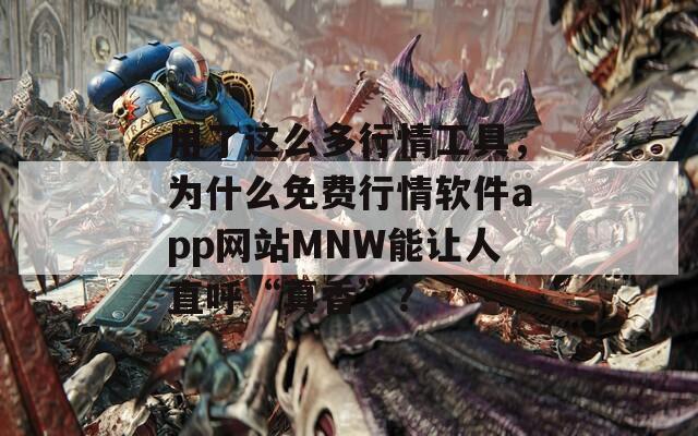 用了這么多行情工具，為什么免費(fèi)行情軟件app網(wǎng)站MNW能讓人直呼“真香”？