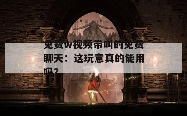 免費(fèi)w視頻帶叫的免費(fèi)聊天：這玩意真的能用嗎？