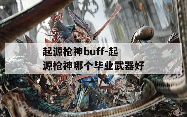 起源槍神buff-起源槍神哪個畢業(yè)武器好
